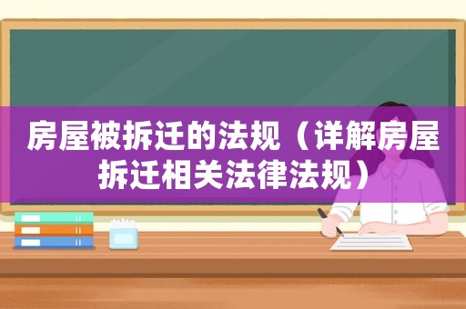房屋被拆遷的法規（詳解房屋拆遷相關法律法規）