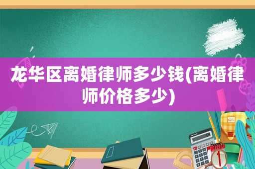龍華區離婚律師多少錢(離婚律師價格多少)
