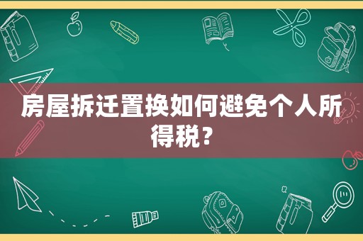 房屋拆遷置換如何避免個人所得稅？