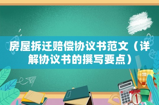 房屋拆遷賠償協議書范文（詳解協議書的撰寫要點）