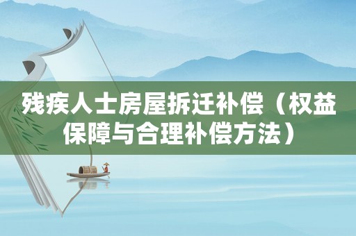 殘疾人士房屋拆遷補償（權益保障與合理補償方法）