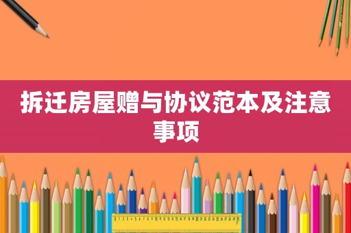 拆遷房屋贈與協議范本及注意事項