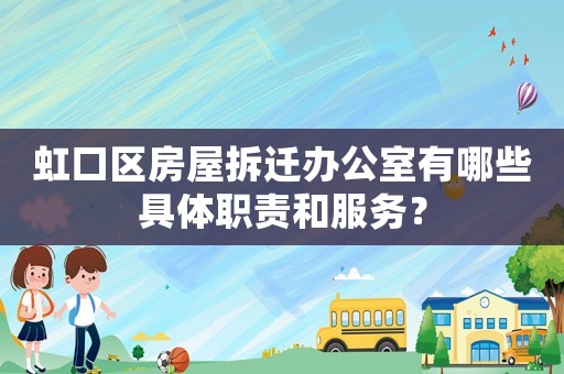 虹口區房屋拆遷辦公室有哪些具體職責和服務？