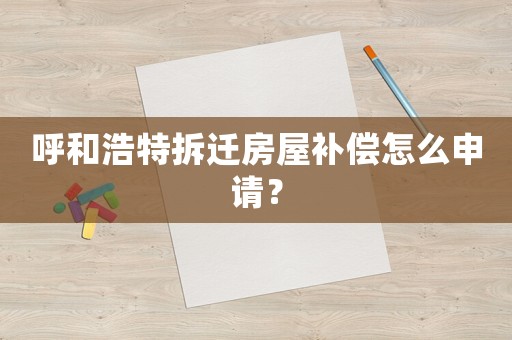 呼和浩特拆遷房屋補(bǔ)償怎么申請(qǐng)？
