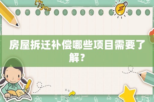 房屋拆遷補償哪些項目需要了解？