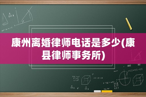 康州離婚律師電話是多少(康縣律師事務(wù)所)