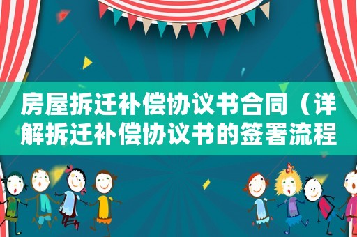 房屋拆遷補償協(xié)議書合同（詳解拆遷補償協(xié)議書的簽署流程）