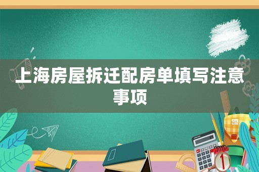 上海房屋拆遷配房單填寫注意事項
