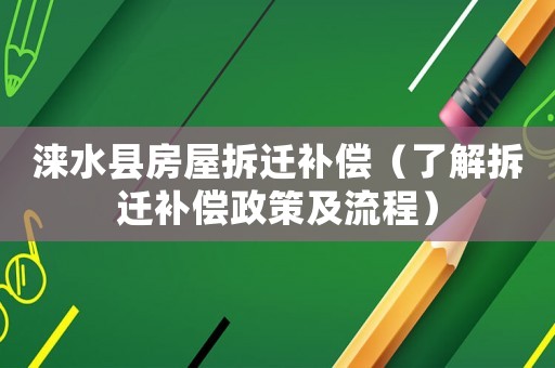淶水縣房屋拆遷補償（了解拆遷補償政策及流程）