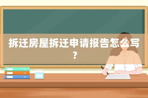 拆遷房屋拆遷申請報告怎么寫？