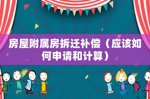 房屋附屬房拆遷補(bǔ)償（應(yīng)該如何申請(qǐng)和計(jì)算）