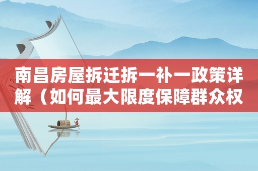 南昌房屋拆遷拆一補(bǔ)一政策詳解（如何最大限度保障群眾權(quán)益）
