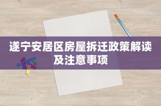 遂寧安居區(qū)房屋拆遷政策解讀及注意事項(xiàng)