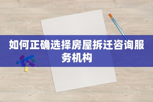 如何正確選擇房屋拆遷咨詢服務機構