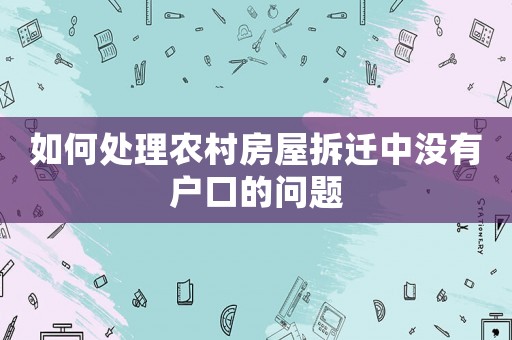 如何處理農村房屋拆遷中沒有戶口的問題
