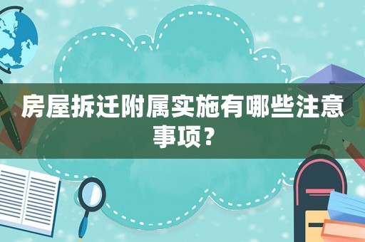 房屋拆遷附屬實施有哪些注意事項？