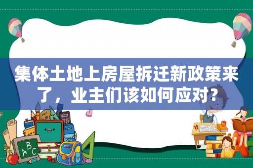 集體土地上房屋拆遷新政策來了，業主們該如何應對？