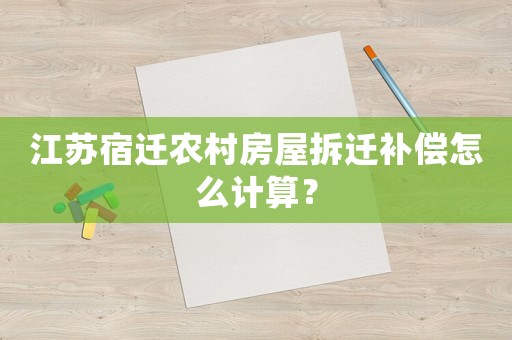 江蘇宿遷農村房屋拆遷補償怎么計算？