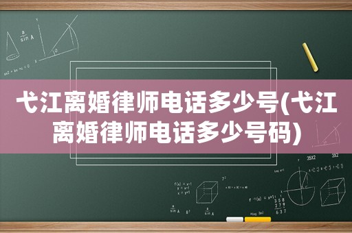 弋江離婚律師電話多少號(弋江離婚律師電話多少號碼)