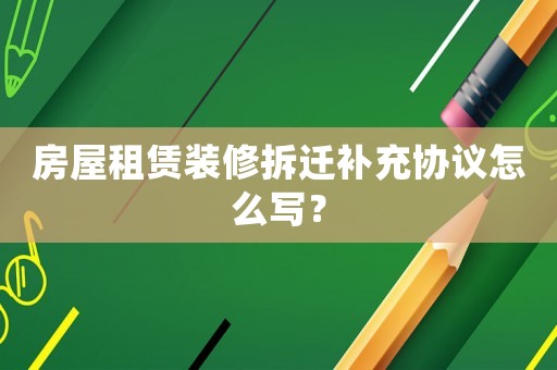 房屋租賃裝修拆遷補(bǔ)充協(xié)議怎么寫？