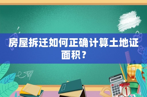 房屋拆遷如何正確計算土地證面積？