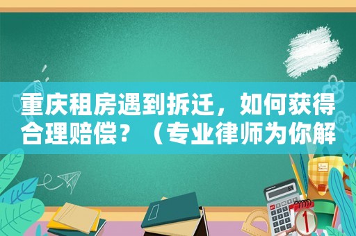 重慶租房遇到拆遷，如何獲得合理賠償？（專業律師為你解答）