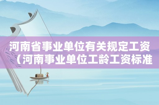 河南省事業單位有關規定工資（河南事業單位工齡工資標準表）