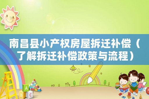 南昌縣小產權房屋拆遷補償（了解拆遷補償政策與流程）