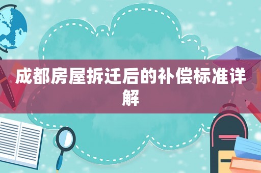 成都房屋拆遷后的補償標準詳解