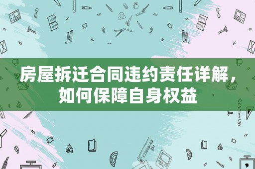 房屋拆遷合同違約責任詳解，如何保障自身權益