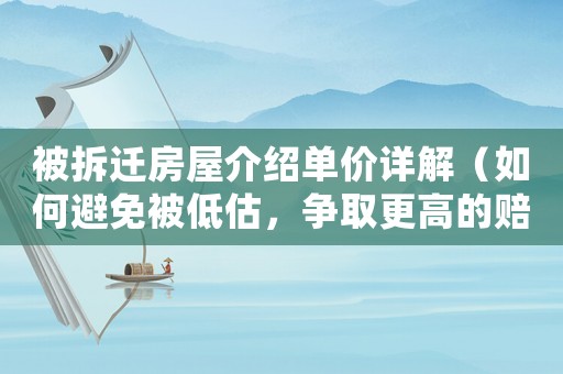 被拆遷房屋介紹單價詳解（如何避免被低估，爭取更高的賠償）