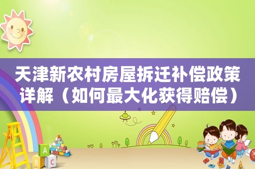 天津新農(nóng)村房屋拆遷補償政策詳解（如何最大化獲得賠償）
