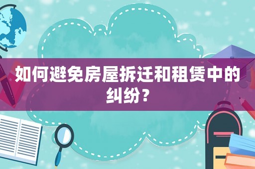如何避免房屋拆遷和租賃中的糾紛？