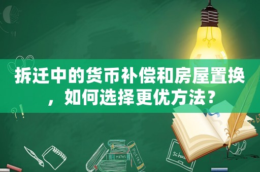 拆遷中的貨幣補償和房屋置換，如何選擇更優方法？