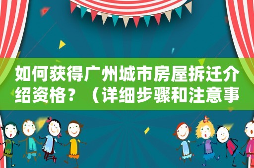 如何獲得廣州城市房屋拆遷介紹資格？（詳細步驟和注意事項）