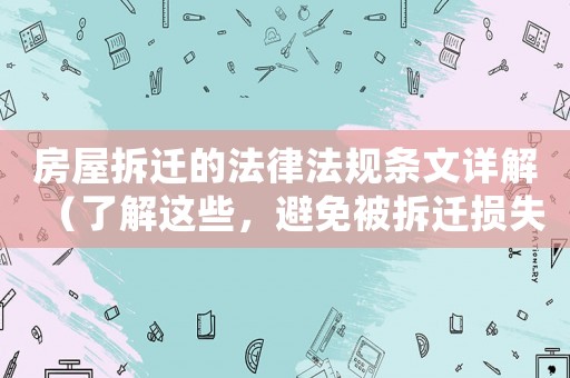 房屋拆遷的法律法規(guī)條文詳解（了解這些，避免被拆遷損失慘重）