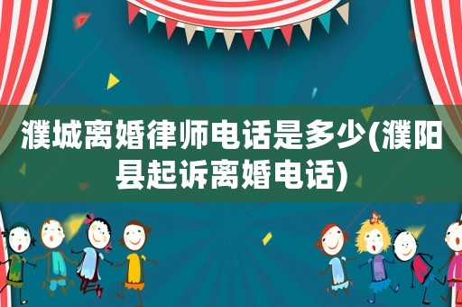 濮城離婚律師電話(huà)是多少(濮陽(yáng)縣起訴離婚電話(huà))