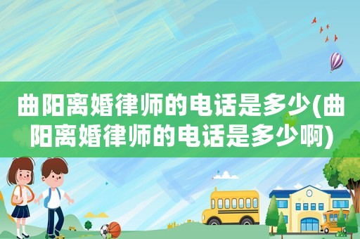 曲陽離婚律師的電話是多少(曲陽離婚律師的電話是多少啊)