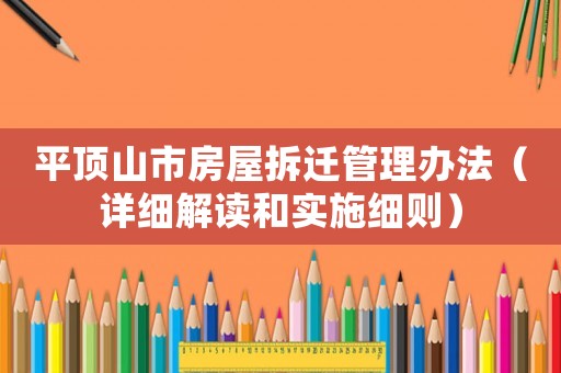 平頂山市房屋拆遷管理辦法（詳細解讀和實施細則）