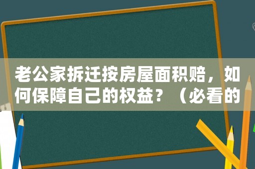 老公家拆遷按房屋面積賠，如何保障自己的權益？（必看的拆遷知識）