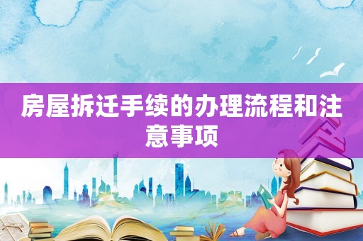 房屋拆遷手續(xù)的辦理流程和注意事項
