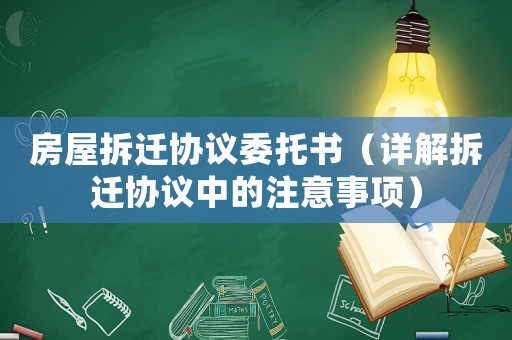 房屋拆遷協(xié)議委托書（詳解拆遷協(xié)議中的注意事項(xiàng)）