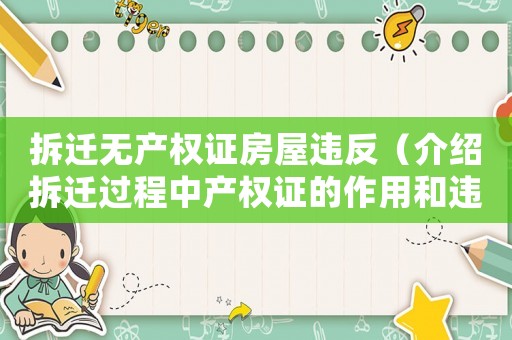 拆遷無產權證房屋違反（介紹拆遷過程中產權證的作用和違規情況）