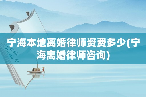 寧海本地離婚律師資費多少(寧海離婚律師咨詢)