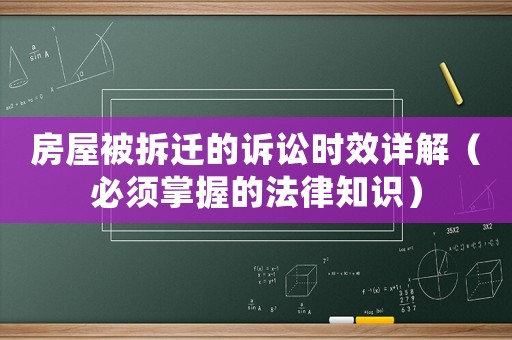 房屋被拆遷的訴訟時效詳解（必須掌握的法律知識）