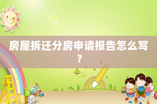 房屋拆遷分房申請報告怎么寫？
