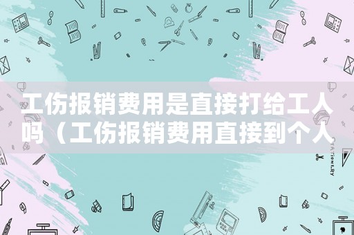工傷報(bào)銷費(fèi)用是直接打給工人嗎（工傷報(bào)銷費(fèi)用直接到個(gè)人）