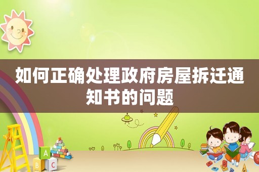 如何正確處理政府房屋拆遷通知書的問題