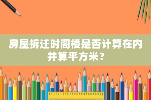 房屋拆遷時閣樓是否計算在內并算平方米？