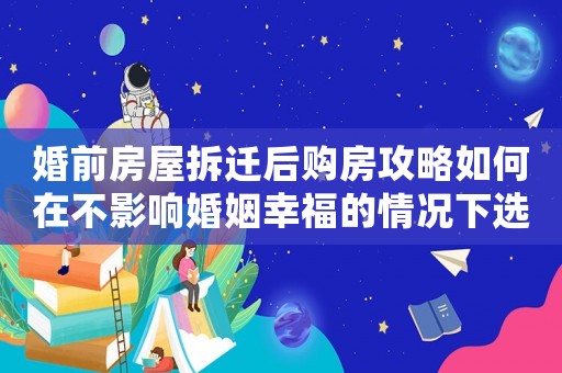 婚前房屋拆遷后購(gòu)房攻略如何在不影響婚姻幸福的情況下選購(gòu)理想房產(chǎn)
